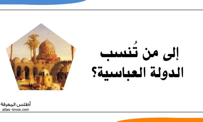 إلى من تنسب الدولة العباسية